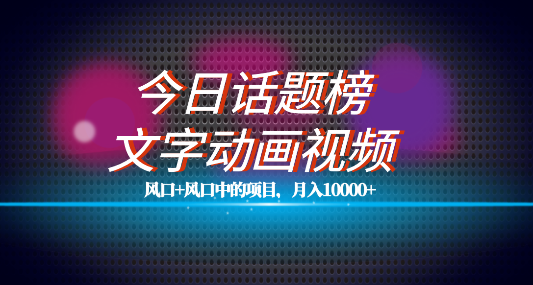 全网首发文字动画视频+今日话题2.0项目教程，平台扶持流量，月入五位数-分享互联网最新创业兼职副业项目凌云网创