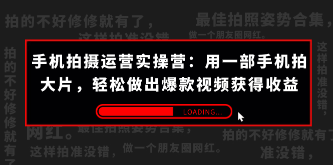 手机拍摄-运营实操营：用一部手机拍大片，轻松做出爆款视频获得收益 (38节)-分享互联网最新创业兼职副业项目凌云网创