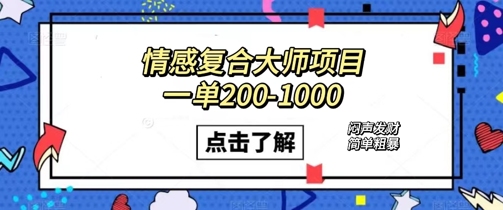 情感复合大师项目，一单200-1000，闷声发财的小生意！简单粗暴（附资料）-分享互联网最新创业兼职副业项目凌云网创