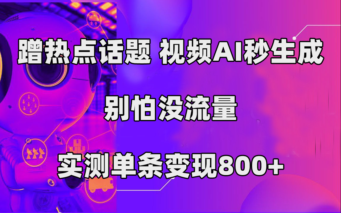 蹭热点话题，视频AI秒生成，别怕没流量，实测单条变现800+-分享互联网最新创业兼职副业项目凌云网创