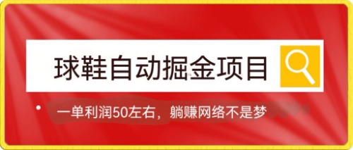 球鞋自动掘金项目，0投资，每单利润50+躺赚变现不是梦-分享互联网最新创业兼职副业项目凌云网创