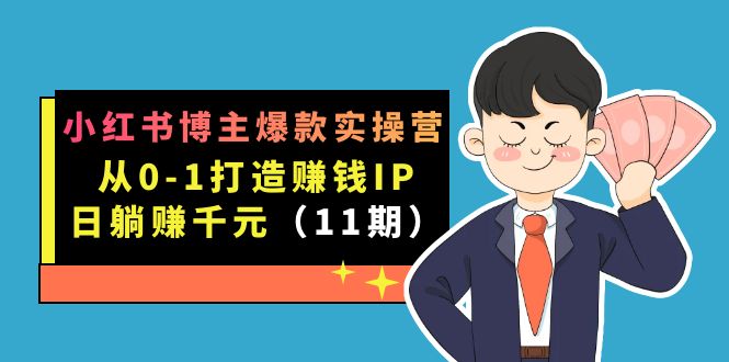 小红书博主爆款实操营·第11期：从0-1打造赚钱IP，日躺赚千元，9月完结新课-分享互联网最新创业兼职副业项目凌云网创