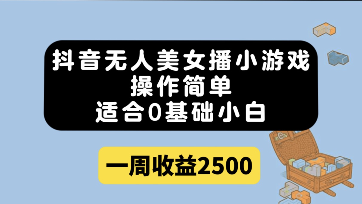 抖音无人美女播小游戏，操作简单，适合0基础小白一周收益2500-分享互联网最新创业兼职副业项目凌云网创