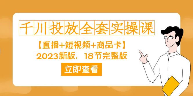 千川投放-全套实操课【直播+短视频+商品卡】2023新版，18节完整版！-分享互联网最新创业兼职副业项目凌云网创