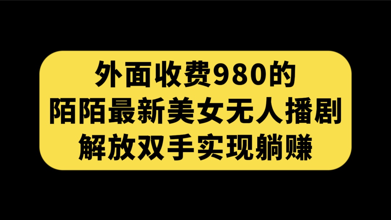 外面收费980陌陌最新美女无人播剧玩法 解放双手实现躺赚（附100G影视资源）-分享互联网最新创业兼职副业项目凌云网创