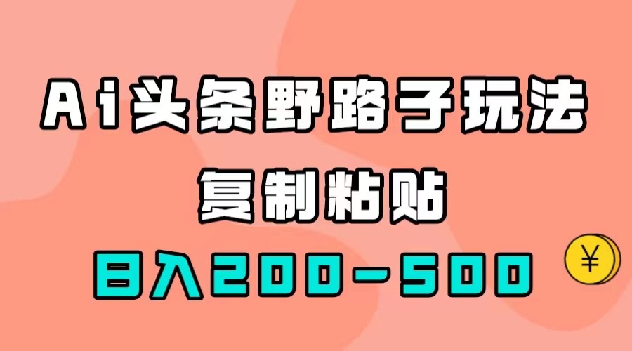 AI头条野路子玩法，只需复制粘贴，日入200-500+-分享互联网最新创业兼职副业项目凌云网创