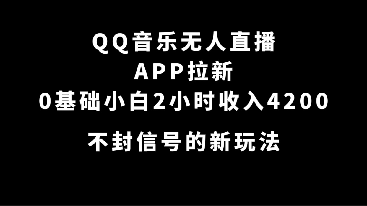 QQ音乐无人直播APP拉新，0基础小白2小时收入4200 不封号新玩法(附500G素材)-分享互联网最新创业兼职副业项目凌云网创