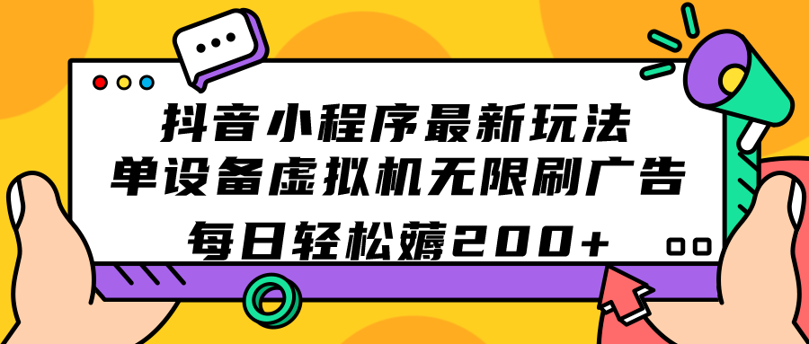 抖音小程序最新玩法  单设备虚拟机无限刷广告 每日轻松薅200+-分享互联网最新创业兼职副业项目凌云网创