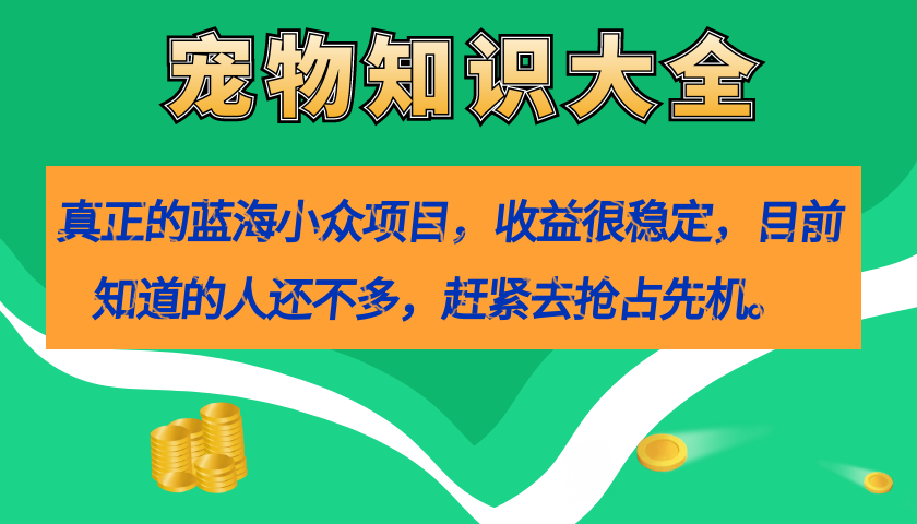 真正的蓝海小众项目，宠物知识大全，收益很稳定（教务+素材）-分享互联网最新创业兼职副业项目凌云网创