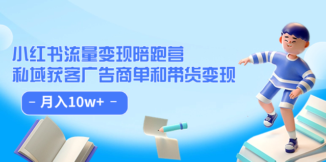 小红书流量·变现陪跑营（第8期）：私域获客广告商单和带货变现 月入10w+-分享互联网最新创业兼职副业项目凌云网创