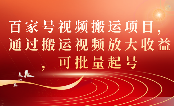 百家号视频搬运项目，通过搬运视频放大收益，可批量起号-分享互联网最新创业兼职副业项目凌云网创