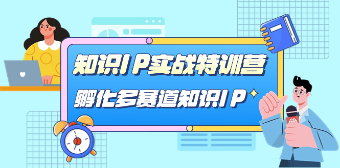 知识IP实战特训营，​孵化-多赛道知识IP（33节课）-分享互联网最新创业兼职副业项目凌云网创