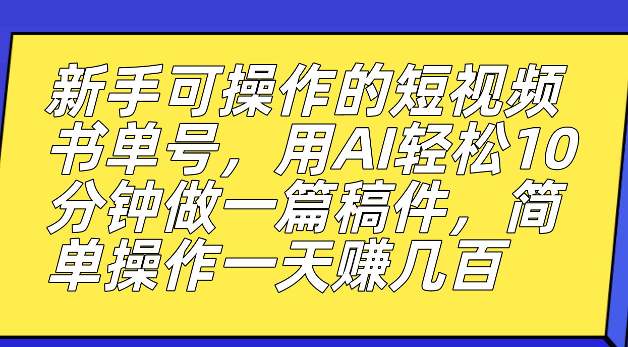 新手可操作的短视频书单号，用AI轻松10分钟做一篇稿件，一天轻松赚几百-分享互联网最新创业兼职副业项目凌云网创