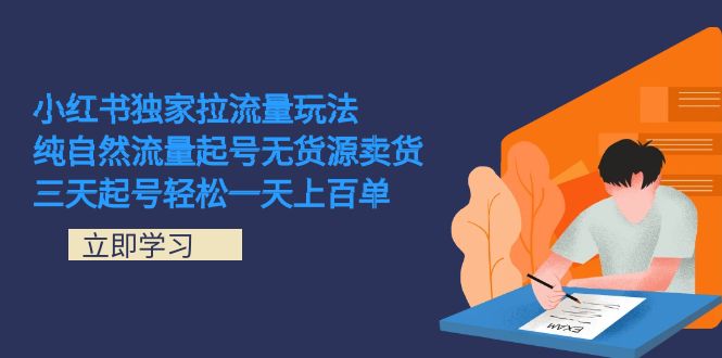 小红书独家拉流量玩法，纯自然流量起号无货源卖货 三天起号轻松一天上百单-分享互联网最新创业兼职副业项目凌云网创