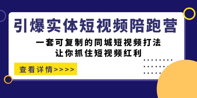 引爆实体-短视频陪跑营，一套可复制的同城短视频打法，让你抓住短视频红利-分享互联网最新创业兼职副业项目凌云网创