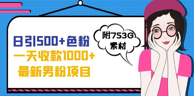 日引500+色粉，一天收款1000+九月份最新男粉项目（附753G素材）-分享互联网最新创业兼职副业项目凌云网创