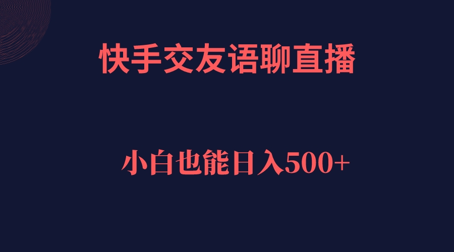 快手交友语聊直播，轻松日入500＋-分享互联网最新创业兼职副业项目凌云网创