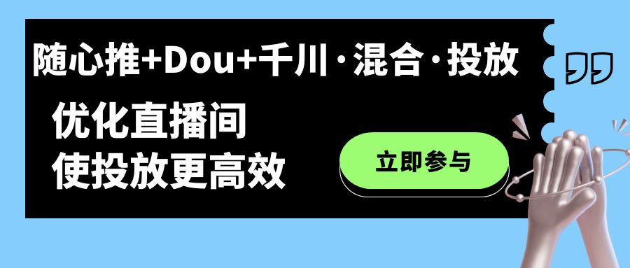 随心推+Dou+千川·混合·投放新玩法，优化直播间使投放更高效-分享互联网最新创业兼职副业项目凌云网创