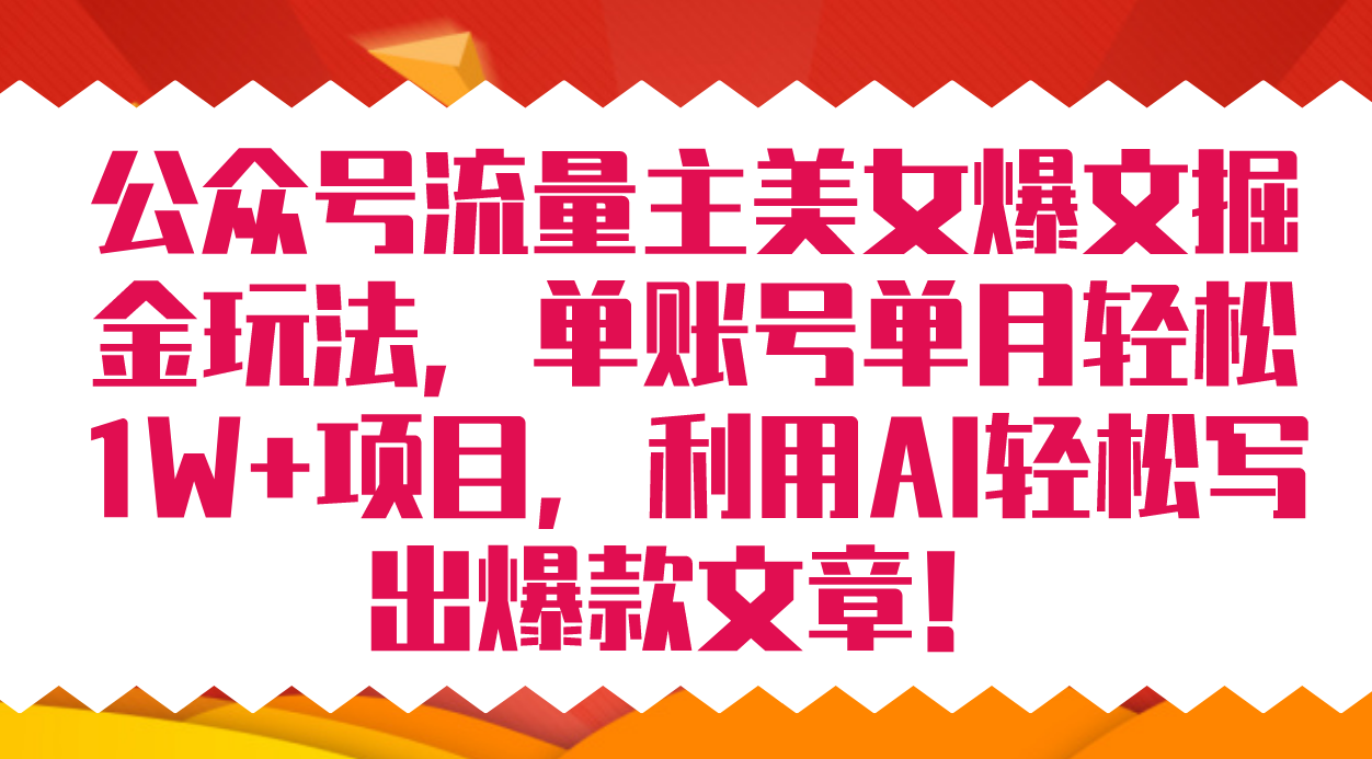 公众号流量主美女爆文掘金玩法 单账号单月轻松8000+利用AI轻松写出爆款文章-分享互联网最新创业兼职副业项目凌云网创