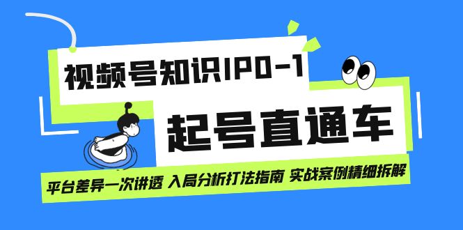 视频号知识IP0-1起号直通车 平台差异一次讲透 入局分析打法指南 实战案例..-分享互联网最新创业兼职副业项目凌云网创