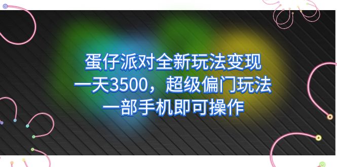 蛋仔派对全新玩法变现，一天3500，超级偏门玩法，一部手机即可操作-分享互联网最新创业兼职副业项目凌云网创