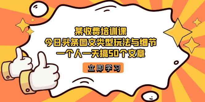 某收费培训课：今日头条账号图文玩法与细节，一个人一天搞50个文章-分享互联网最新创业兼职副业项目凌云网创