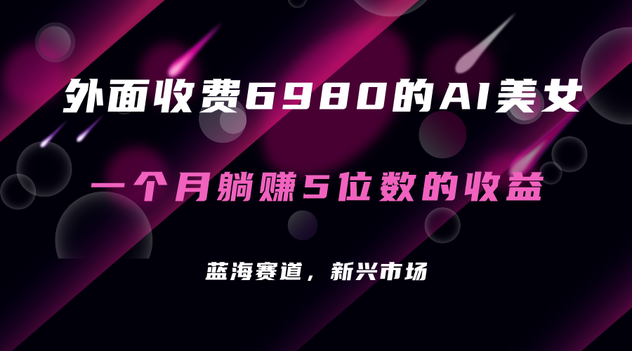 外面收费6980的AI美女项目！每月躺赚5位数收益（教程+素材+工具）-分享互联网最新创业兼职副业项目凌云网创