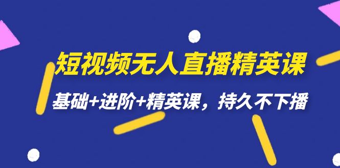 短视频无人直播-精英课，基础+进阶+精英课，持久不下播-分享互联网最新创业兼职副业项目凌云网创