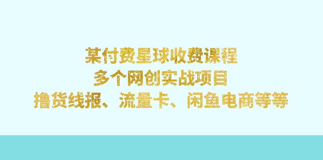 某付费星球课程：多个网创实战项目，撸货线报、流量卡、闲鱼电商等等-分享互联网最新创业兼职副业项目凌云网创