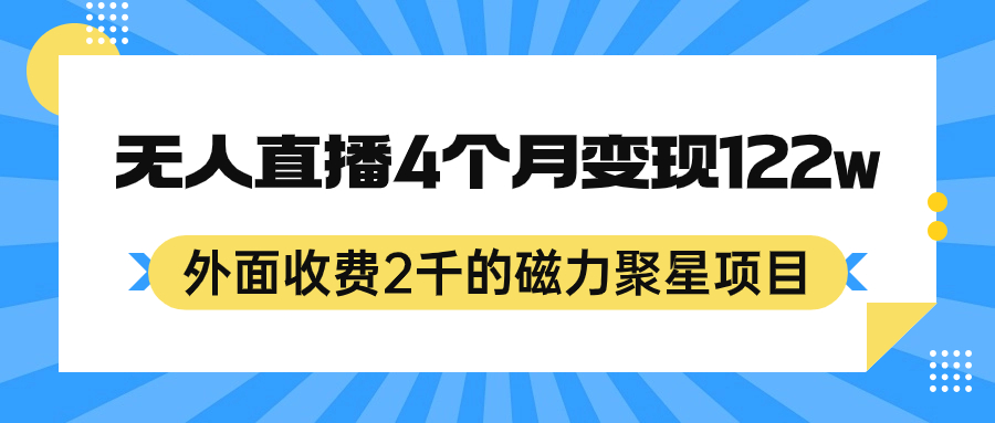 外面收费2千的磁力聚星项目，24小时无人直播，4个月变现122w，可矩阵操作-分享互联网最新创业兼职副业项目凌云网创