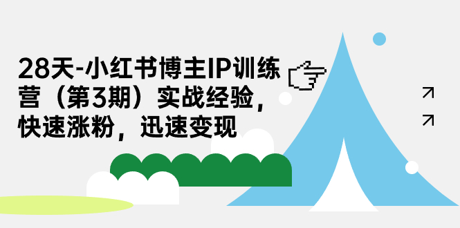 28天-小红书博主IP训练营（第3期）实战经验，快速涨粉，迅速变现-分享互联网最新创业兼职副业项目凌云网创