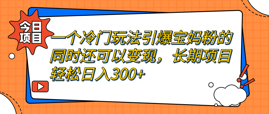 一个冷门玩法引爆宝妈粉的同时还可以变现，长期项目轻松日入300+-分享互联网最新创业兼职副业项目凌云网创