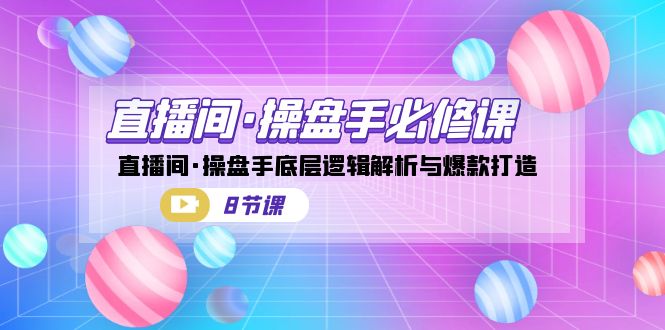 直播间·操盘手必修课：直播间·操盘手底层逻辑解析与爆款打造（8节课）-分享互联网最新创业兼职副业项目凌云网创