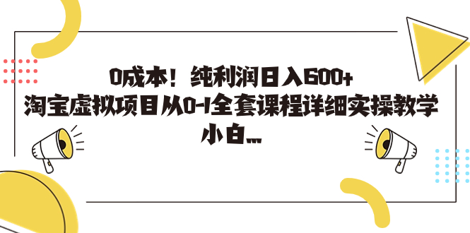 0成本！纯利润日入600+，淘宝虚拟项目从0-1全套课程详细实操教学，小白…-分享互联网最新创业兼职副业项目凌云网创