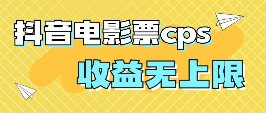 风口项目，抖音电影票cps，月入过万的机会来啦-分享互联网最新创业兼职副业项目凌云网创