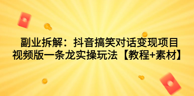 副业拆解：抖音搞笑对话变现项目，视频版一条龙实操玩法【教程+素材】-分享互联网最新创业兼职副业项目凌云网创