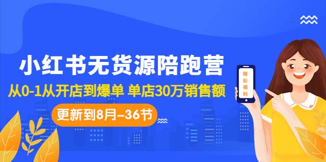 小红书无货源陪跑营：从0-1从开店到爆单 单店30万销售额（更至8月-36节课）-分享互联网最新创业兼职副业项目凌云网创