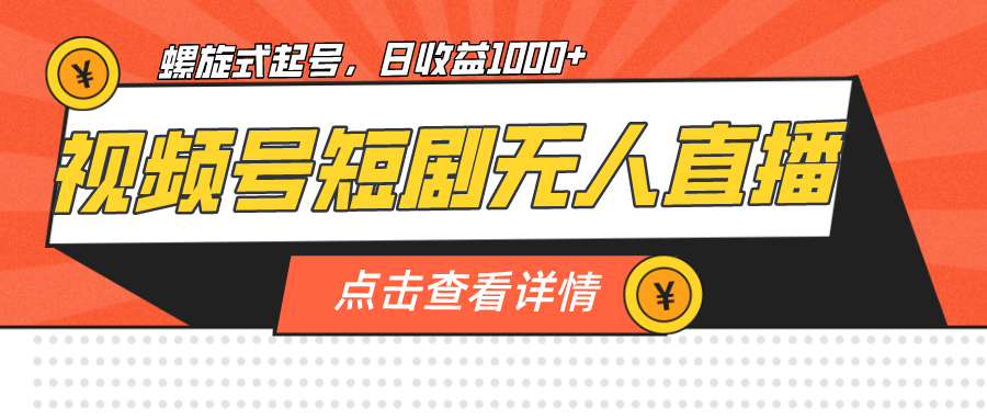 视频号短剧无人直播，螺旋起号，单号日收益1000+-分享互联网最新创业兼职副业项目凌云网创