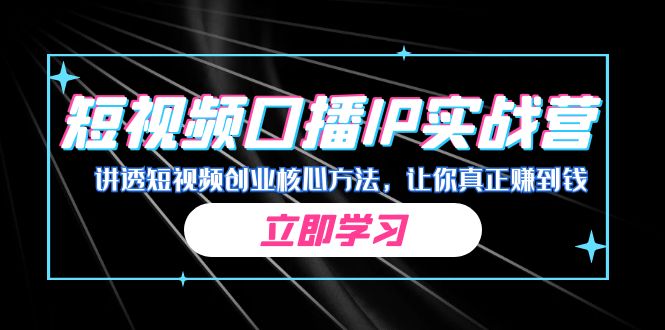 某收费培训：短视频口播IP实战营，讲透短视频创业核心方法，让你真正赚到钱-分享互联网最新创业兼职副业项目凌云网创