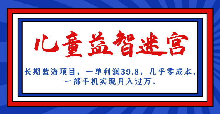 长期蓝海项目 儿童益智迷宫 一单利润39.8 几乎零成本 一部手机实现月入过万-分享互联网最新创业兼职副业项目凌云网创