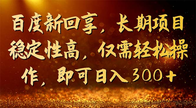 百度新回享，长期项目稳定性高，仅需轻松操作，即可日入300+-分享互联网最新创业兼职副业项目凌云网创