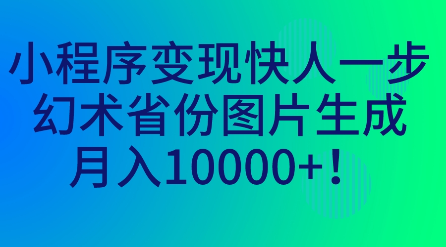 小程序变现快人一步，幻术省份图片生成，月入10000+！-分享互联网最新创业兼职副业项目凌云网创