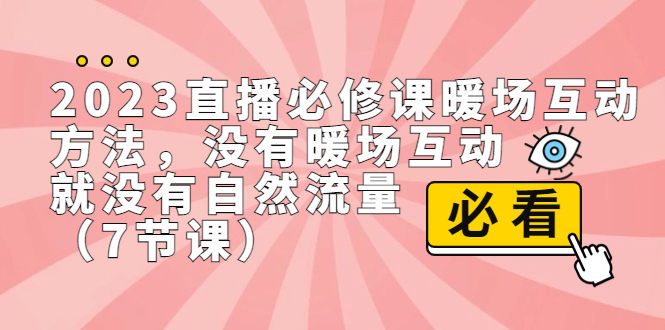 2023直播·必修课暖场互动方法，没有暖场互动，就没有自然流量（7节课）-分享互联网最新创业兼职副业项目凌云网创