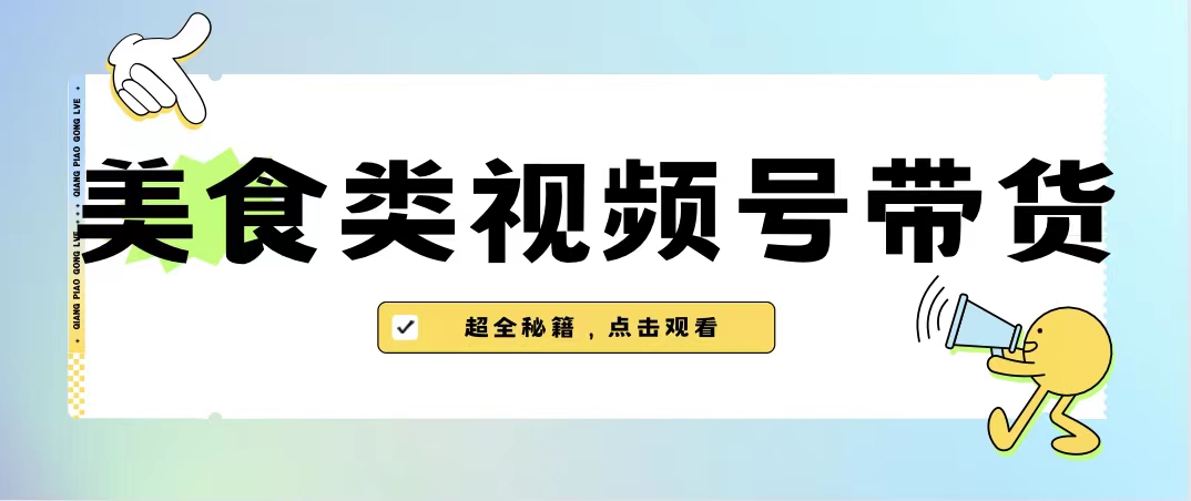 美食类视频号带货【内含去重方法】-分享互联网最新创业兼职副业项目凌云网创