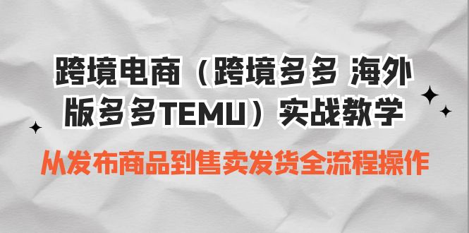 跨境电商（跨境多多 海外版多多TEMU）实操教学 从发布商品到售卖发货全流程-分享互联网最新创业兼职副业项目凌云网创