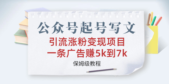 公众号起号写文、引流涨粉变现项目，一条广告赚5k到7k，保姆级教程-分享互联网最新创业兼职副业项目凌云网创