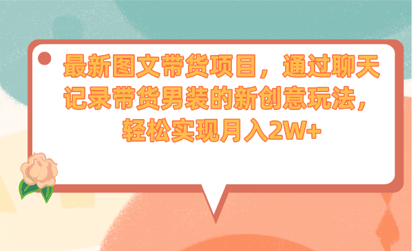 最新图文带货项目，通过聊天记录带货男装的新创意玩法，轻松实现月入2W+-分享互联网最新创业兼职副业项目凌云网创