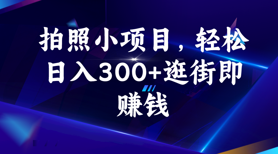 拍照小项目，轻松日入300+逛街即赚钱-分享互联网最新创业兼职副业项目凌云网创