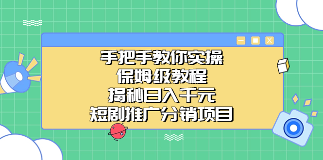 手把手教你实操！保姆级教程揭秘日入千元的短剧推广分销项目-分享互联网最新创业兼职副业项目凌云网创