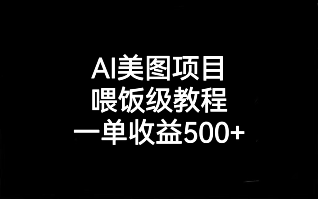 AI美图项目，喂饭级教程，一单收益500+-分享互联网最新创业兼职副业项目凌云网创